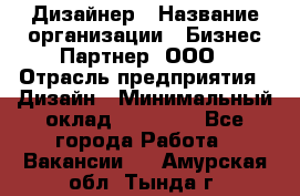 Дизайнер › Название организации ­ Бизнес-Партнер, ООО › Отрасль предприятия ­ Дизайн › Минимальный оклад ­ 25 000 - Все города Работа » Вакансии   . Амурская обл.,Тында г.